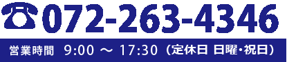 tel:072-263-4346 営業時間 9:00〜17:30（定休日　日曜・祝日）